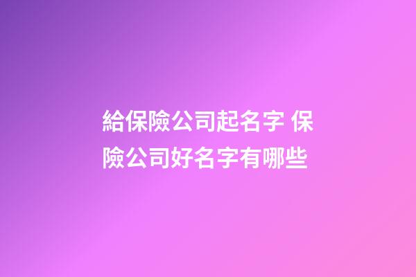 給保險公司起名字 保險公司好名字有哪些-第1張-公司起名-玄機派
